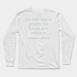 "The best way to predict the future is to create it." - Abraham Lincoln Long Sleeve T-Shirt